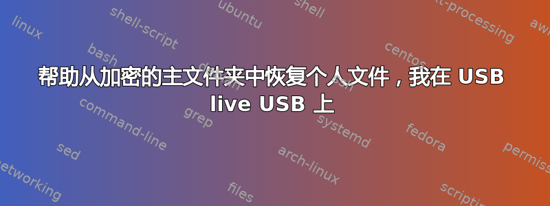 帮助从加密的主文件夹中恢复个人文件，我在 USB live USB 上