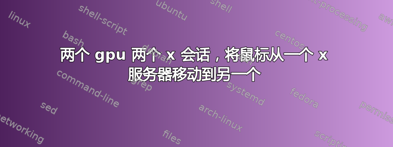 两个 gpu 两个 x 会话，将鼠标从一个 x 服务器移动到另一个