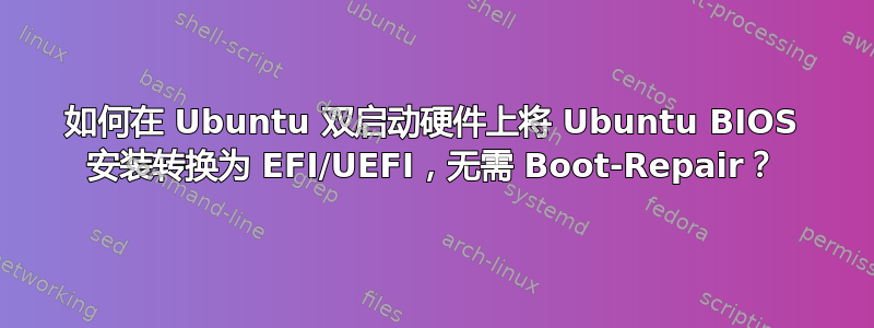 如何在 Ubuntu 双启动硬件上将 Ubuntu BIOS 安装转换为 EFI/UEFI，无需 Boot-Repair？