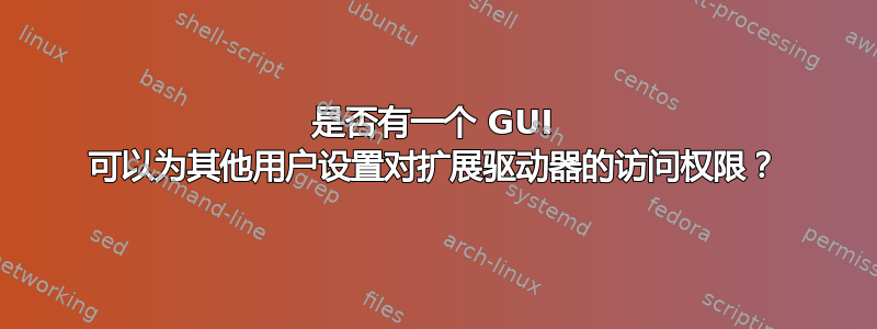 是否有一个 GUI 可以为其他用户设置对扩展驱动器的访问权限？