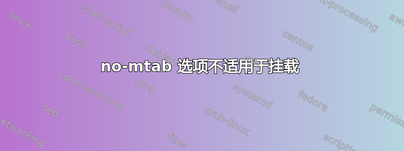 no-mtab 选项不适用于挂载