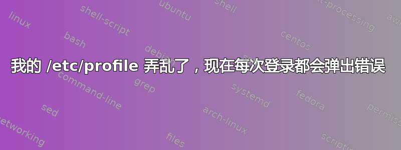 我的 /etc/profile 弄乱了，现在每次登录都会弹出错误