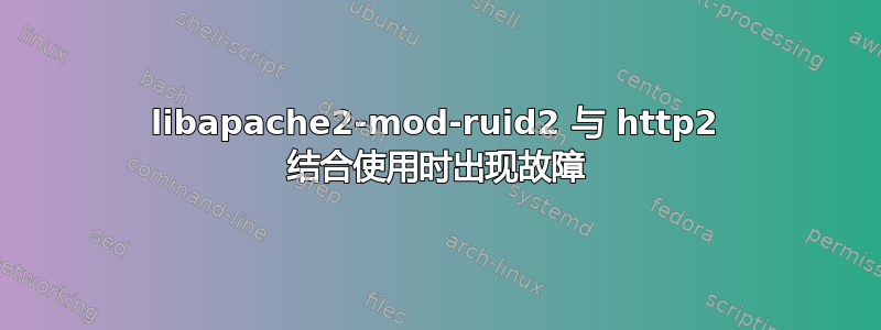 libapache2-mod-ruid2 与 http2 结合使用时出现故障