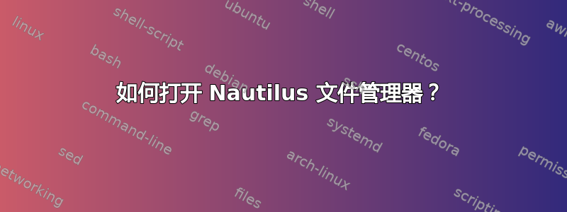 如何打开 Nautilus 文件管理器？