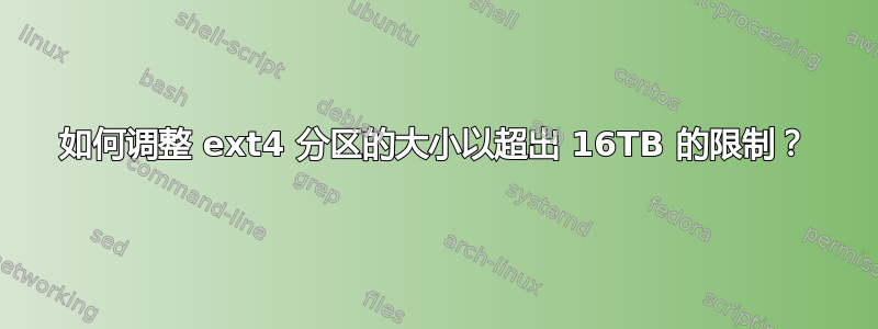 如何调整 ext4 分区的大小以超出 16TB 的限制？