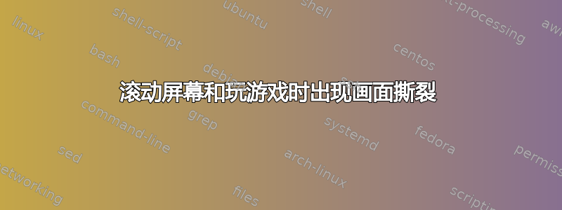 滚动屏幕和玩游戏时出现画面撕裂