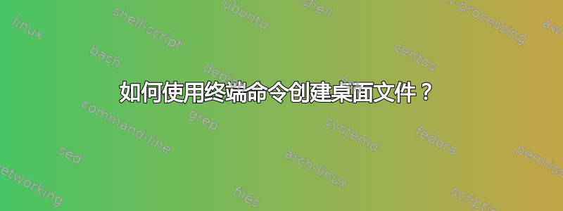 如何使用终端命令创建桌面文件？