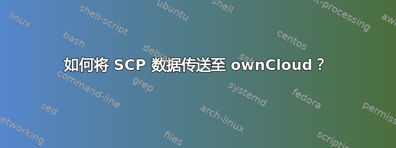 如何将 SCP 数据传送至 ownCloud？