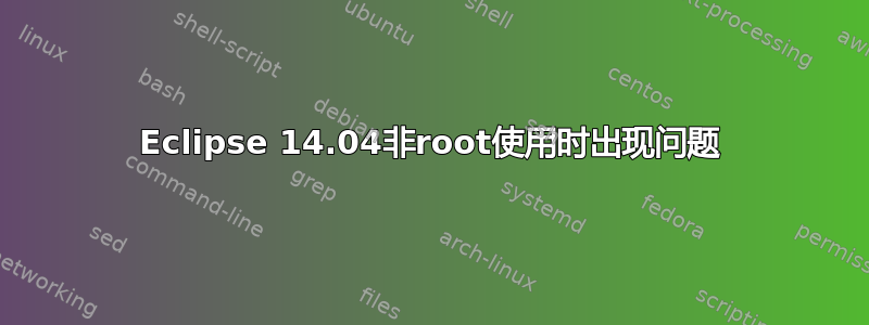 Eclipse 14.04非root使用时出现问题