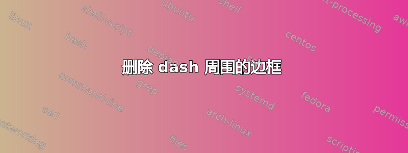 删除 dash 周围的边框