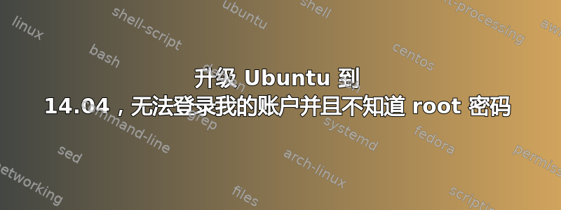 升级 Ubuntu 到 14.04，无法登录我的账户并且不知道 root 密码