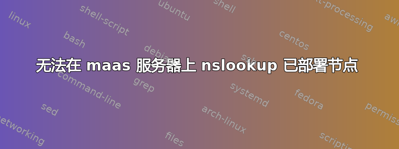 无法在 maas 服务器上 nslookup 已部署节点