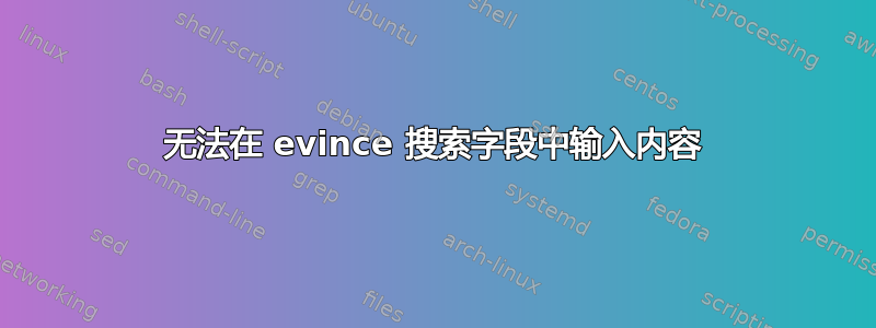 无法在 evince 搜索字段中输入内容