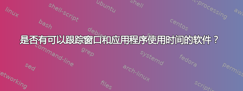 是否有可以跟踪窗口和应用程序使用时间的软件？