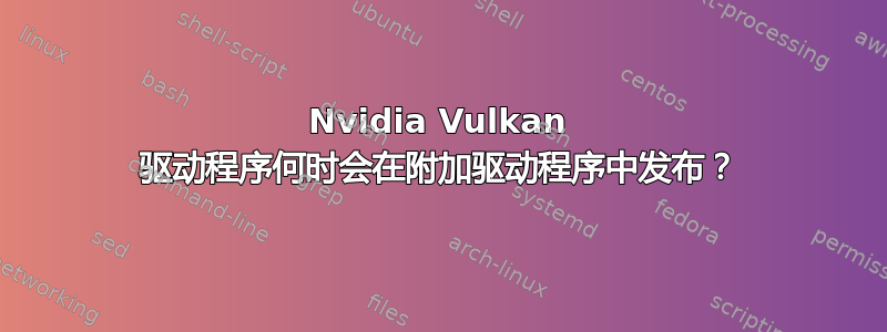 Nvidia Vulkan 驱动程序何时会在附加驱动程序中发布？