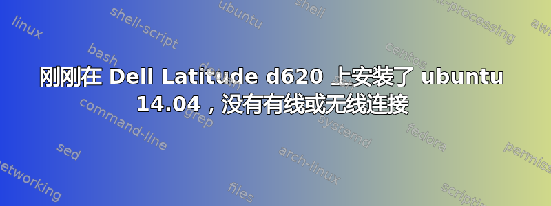 刚刚在 Dell Latitude d620 上安装了 ubuntu 14.04，没有有线或无线连接