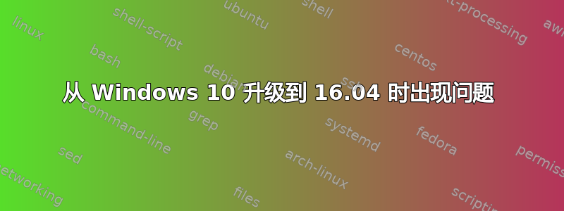 从 Windows 10 升级到 16.04 时出现问题