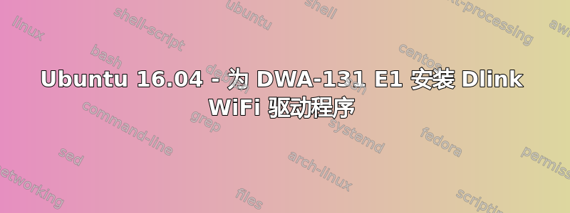 Ubuntu 16.04 - 为 DWA-131 E1 安装 Dlink WiFi 驱动程序