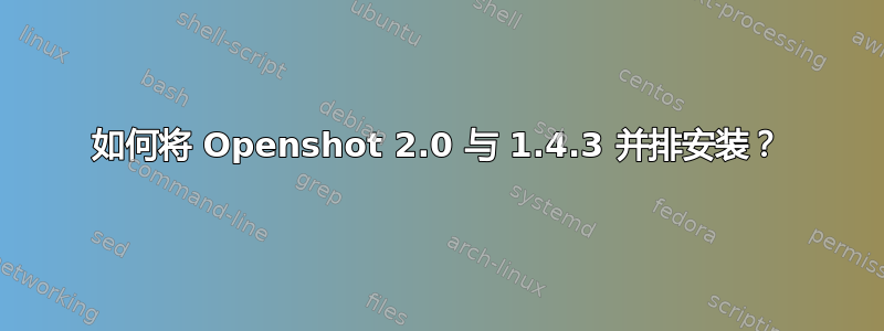 如何将 Openshot 2.0 与 1.4.3 并排安装？