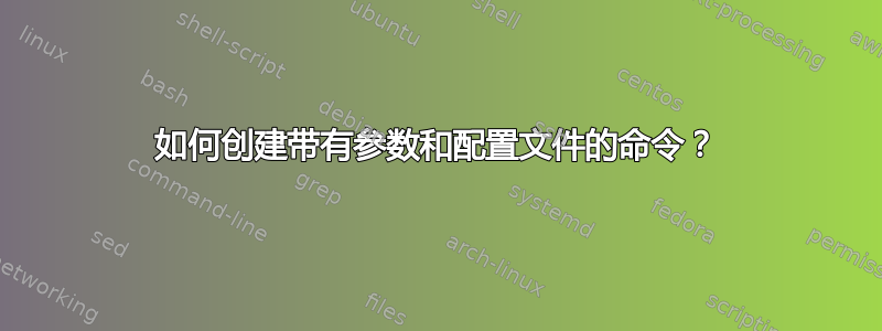 如何创建带有参数和配置文件的命令？