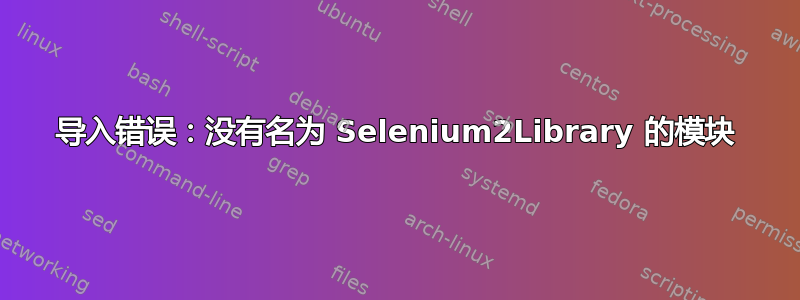 导入错误：没有名为 Selenium2Library 的模块