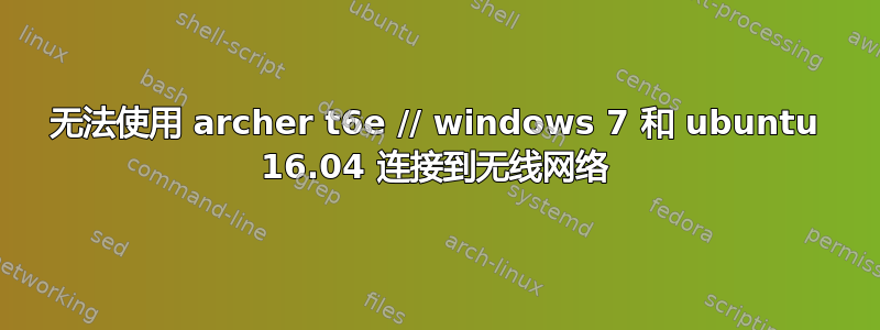 无法使用 archer t6e // windows 7 和 ubuntu 16.04 连接到无线网络