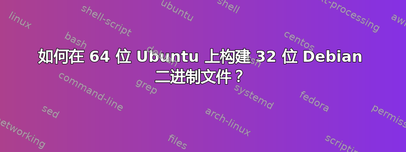 如何在 64 位 Ubuntu 上构建 32 位 Debian 二进制文件？