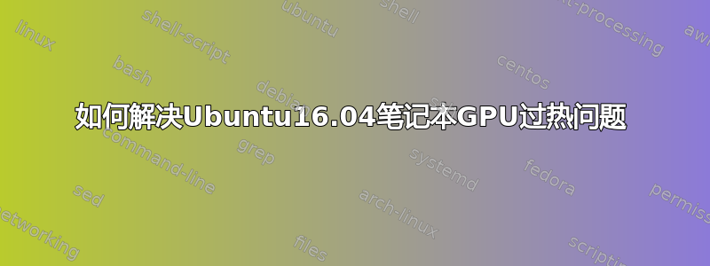 如何解决Ubuntu16.04笔记本GPU过热问题