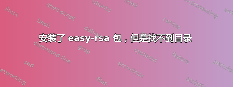 安装了 easy-rsa 包，但是找不到目录