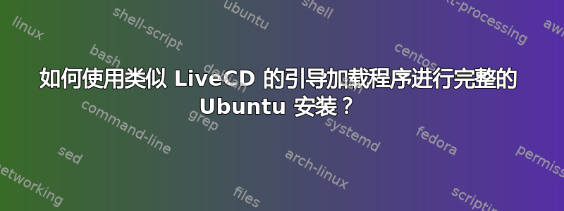 如何使用类似 LiveCD 的引导加载程序进行完整的 Ubuntu 安装？