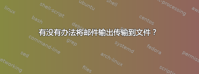 有没有办法将邮件输出传输到文件？