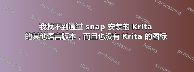 我找不到通过 snap 安装的 Krita 的其他语言版本，而且也没有 Krita 的图标