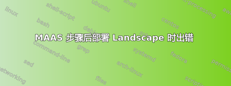 MAAS 步骤后部署 Landscape 时出错