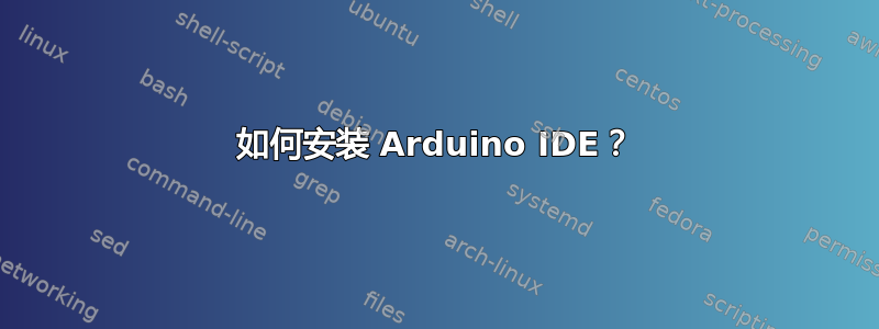 如何安装 Arduino IDE？