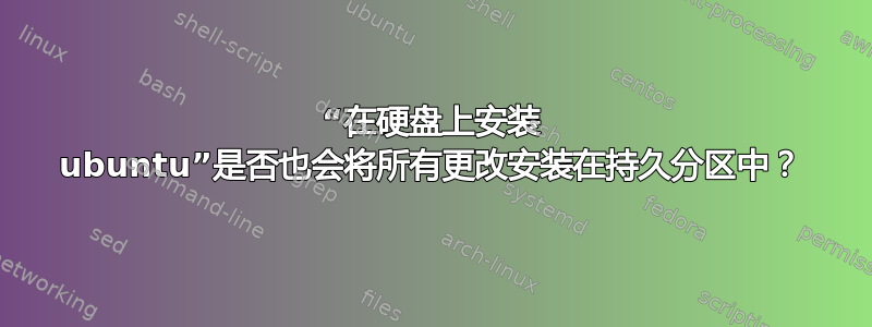 “在硬盘上安装 ubuntu”是否也会将所有更改安装在持久分区中？