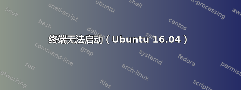 终端无法启动（Ubuntu 16.04）