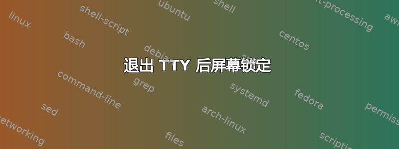 退出 TTY 后屏幕锁定