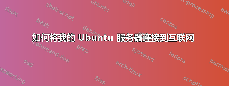 如何将我的 Ubuntu 服务器连接到互联网