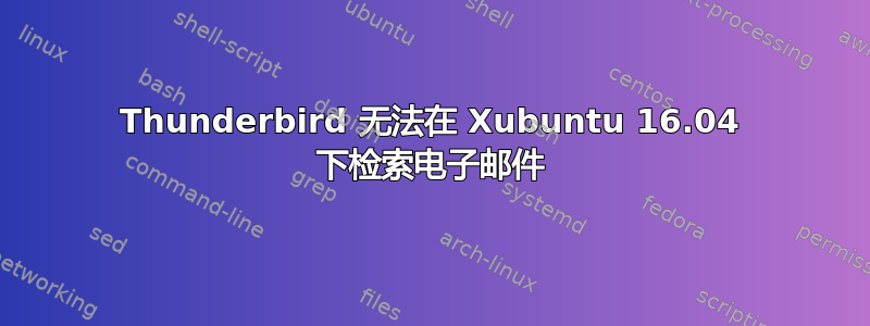 Thunderbird 无法在 Xubuntu 16.04 下检索电子邮件