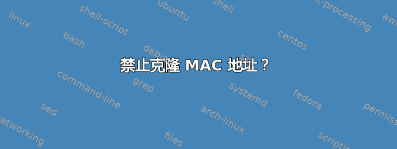 禁止克隆 MAC 地址？