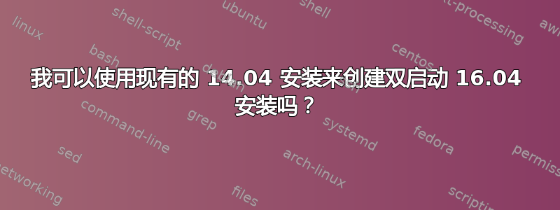 我可以使用现有的 14.04 安装来创建双启动 16.04 安装吗？