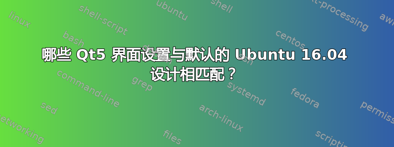 哪些 Qt5 界面设置与默认的 Ubuntu 16.04 设计相匹配？