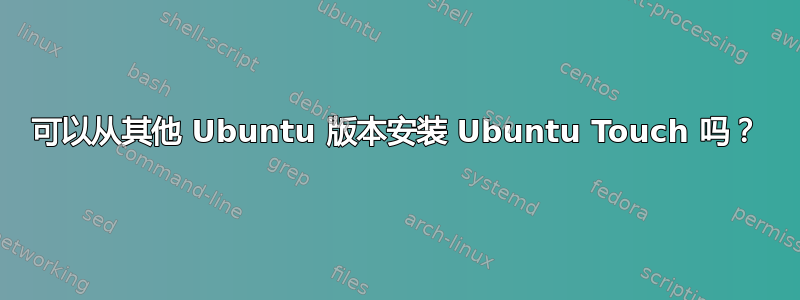 可以从其他 Ubuntu 版本安装 Ubuntu Touch 吗？