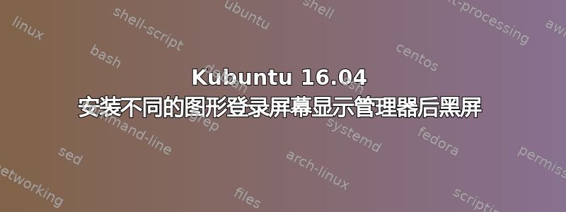 Kubuntu 16.04 安装不同的图形登录屏幕显示管理器后黑屏