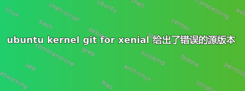 ubuntu kernel git for xenial 给出了错误的源版本