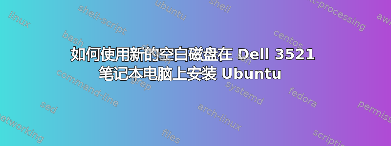 如何使用新的空白磁盘在 Dell 3521 笔记本电脑上安装 Ubuntu 