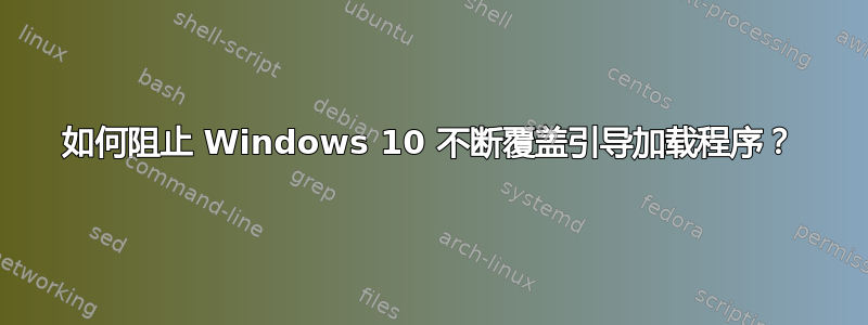 如何阻止 Windows 10 不断覆盖引导加载程序？