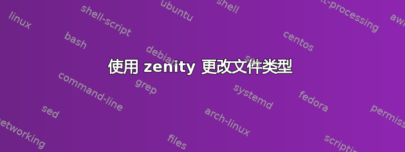 使用 zenity 更改文件类型