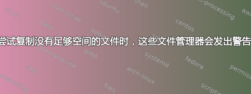 当您尝试复制没有足够空间的文件时，这些文件管理器会发出警告吗？