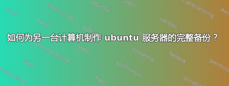 如何为另一台计算机制作 ubuntu 服务器的完整备份？